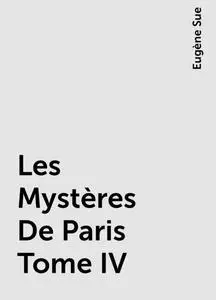 «Les Mystères De Paris Tome IV» by Eugène Sue
