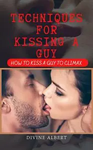 TECHNIQUES FOR KISSING A GUY: HOW TO KISS A GUY TO CLIMAX