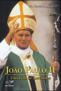 «João Paulo II – Uma Vida de Santidade» by Padre Roger Araújo