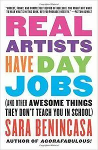 Real Artists Have Day Jobs: (And Other Awesome Things They Don't Teach You in School)