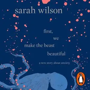 «First, We Make the Beast Beautiful» by Sarah Wilson