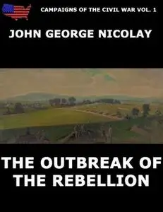 «Campaigns Of The Civil War Vol. 1 - The Outbreak Of Rebellion» by John G. Nicolay