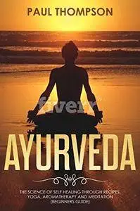 Ayurveda: Science to self healing through recipes, yoga, aromatherapy and meditation