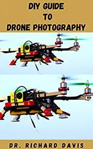 DIY GUIDE TO DRONE PHOTOGRAPHY: Eye Appealing Guide That Will Help You Capture Stunning, Impactful Images