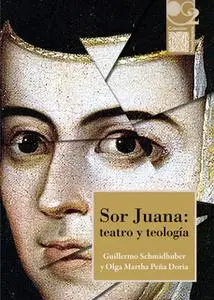 «Sor Juana: teatro y teología» by Guillermo Schmidhuber,Olga Martha Peña Doria
