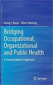 Bridging Occupational, Organizational and Public Health: A Transdisciplinary Approach