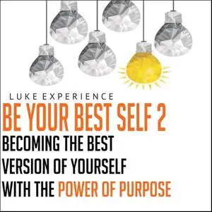 Be Your Best Self 2: Becoming the Best Version of Yourself with the Power of Purpose [Audiobook]