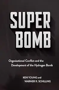Super Bomb: Organizational Conflict and the Development of the Hydrogen Bomb