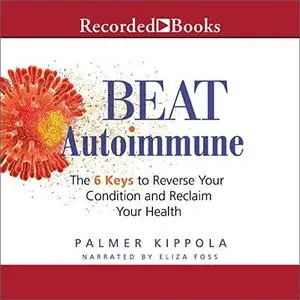 Beat Autoimmune: The 6 Keys to Reverse Your Condition and Reclaim Your Health [Audiobook]