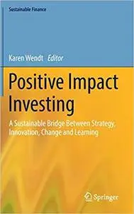 Positive Impact Investing: A Sustainable Bridge Between Strategy, Innovation, Change and Learning (Repost)