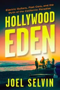 Hollywood Eden: Electric Guitars, Fast Cars, and the Myth of the California Paradise