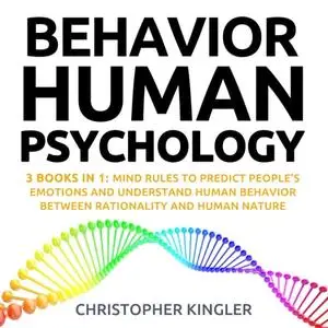 Behavior (Behavioral) Human Psychology: 3 Books in 1: Mind Rules to Predict People’s Emotions and Understand Human [Audiobook]