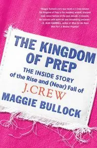 The Kingdom of Prep: The Inside Story of the Rise and (Near) Fall of J.Crew