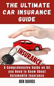The Ultimate Car Insurance Guide: A Comprehensive Guide on All you Need to Know About Automobile Insurance