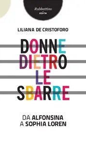 Liliana De Cristoforo - Donne dietro le sbarre. Da Alfonsina a Sophia Loren
