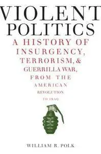 Violent Politics: A History of Insurgency, Terrorism, and Guerrilla War, from the American Revolution to Iraq