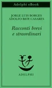 Jorge Luis Borges, Adolfo Bioy Casares - Racconti brevi e straordinari