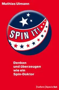 «Spin it!: Denken und überzeugen wie ein Spin-Doktor» by Mathias Ulmann