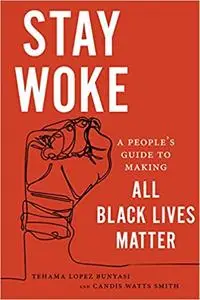 Stay Woke: A People's Guide to Making All Black Lives Matter