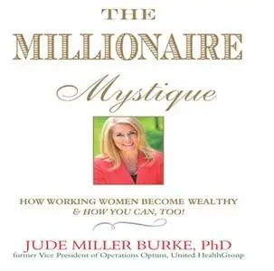 «The Millionaire Mystique: How Working Women Become Wealthy – And How You Can, Too!» by Jude Millerr Burke