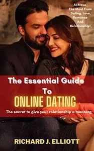 THE ESSENTIAL GUIDE TO ONLINE DATING: The Secret To Give Your Relationship A Meaning