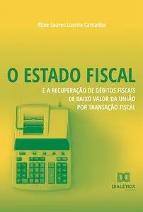 «O Estado Fiscal e a Recuperação de Débitos Fiscais de Baixo Valor da União por Transação Fiscal» by Aline Soares Lucena