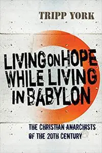 Living on Hope while Living in Babylon: The Christian Anarchists of the 20th Century