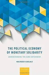The Political Economy of Monetary Solidarity: Understanding the Euro Experiment
