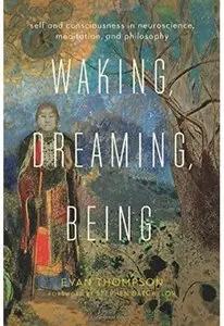 Waking, Dreaming, Being: Self and Consciousness in Neuroscience, Meditation, and Philosophy [Repost]