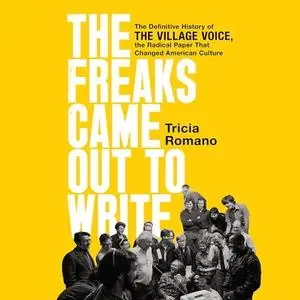 The Freaks Came Out to Write: The Definitive History of Village Voice, Radical Paper That Changed American Culture [Audiobook]