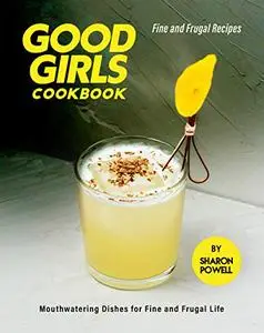 Good Girls Cookbook: Fine and Frugal Recipes - Mouthwatering Dishes for Fine and Frugal Life