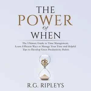 «The Power of When: The Ultimate Guide to Time Management, Learn Efficient Ways to Manage Your Time and Helpful Tips to