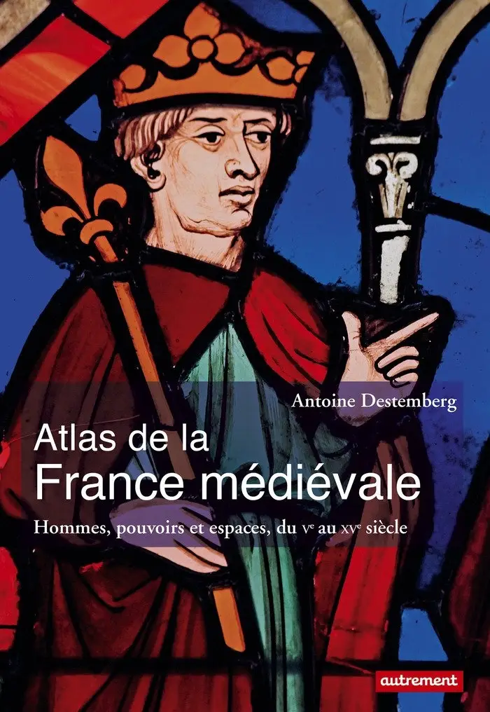 Antoine Destemberg, "Atlas de la France médiévale : Hommes, pouvoirs et espaces, du Ve au XVe siècle"