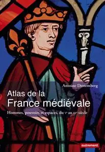 Antoine Destemberg, "Atlas de la France médiévale : Hommes, pouvoirs et espaces, du Ve au XVe siècle"