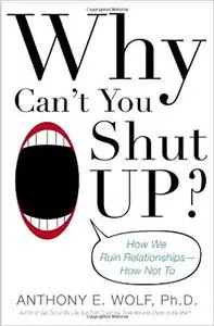 Why Can't You Shut Up?: How We Ruin Relationships--How Not To