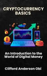 CRYPTOCURRENCY BASICS : An Introduction to the World of Digital Money