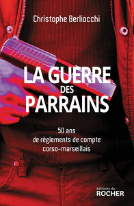 La Guerre des parrains : 50 ans de règlements de compte corso-marseillais - Christophe Berliocchi