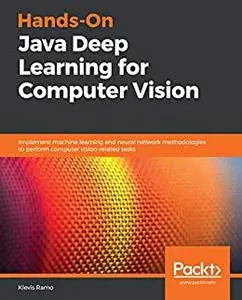 Hands-On Java Deep Learning for Computer Vision: Implement machine learning and neural network (repost)