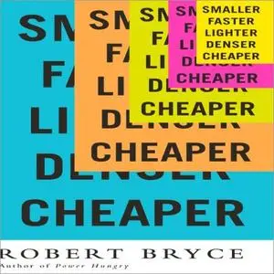 Smaller Faster Lighter Denser Cheaper: How Innovation Keeps Proving the Catastrophists Wrong [Audiobook]