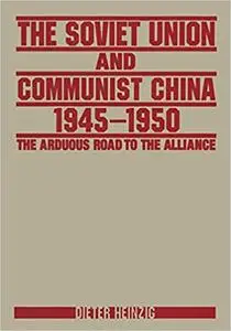 The Soviet Union and Communist China 1945-1950: The Arduous Road to the Alliance: The Arduous Road to the Alliance