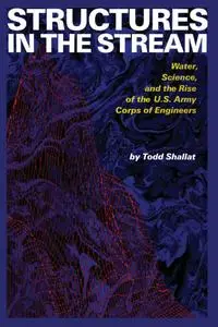 Structures in the Stream: Water, Science, and the Rise of the U.S. Army Corps of Engineers (American Studies)