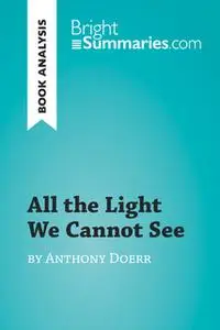 «All the Light We Cannot See by Anthony Doerr (Book Analysis)» by Bright Summaries
