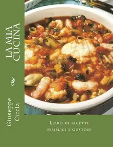 Giuseppe Ciccia - La mia cucina: Libro di ricette semplici e gustose