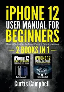 iPhone 12 User Manual for Beginners : 2 BOOKS IN 1- iPhone 12 Series User Guide and iPhone 12 Camera User Guide