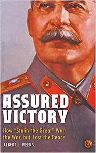 Assured Victory: How "Stalin the Great" Won the War, but Lost the Peace