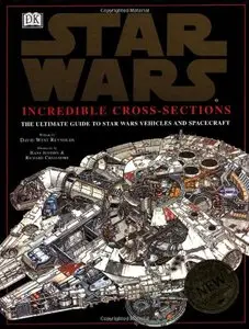 Star Wars: Incredible Cross-Sections: The Ultimate Guide to Star Wars Vehicles and Spacecraft by David Reynolds