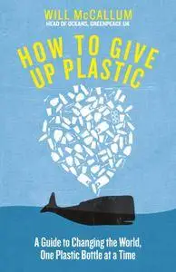How to Give Up Plastic: A Guide to Changing the World, One Plastic Bottle at a Time. From the Head of Oceans at Greenpeace...
