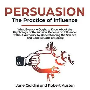 Persuasion: The Practice of Influence: What Everyone Ought to Know About the Psychology of Persuasion [Audiobook]