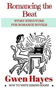 Romancing the Beat: Story Structure for Romance Novels (How to Write Kissing Books) (Volume 1)