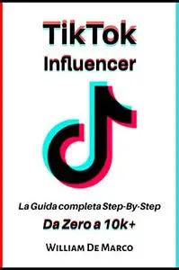 TikTok Influencer: La Guida completa Step-By-Step Da Zero a 10k+